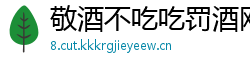 敬酒不吃吃罚酒网